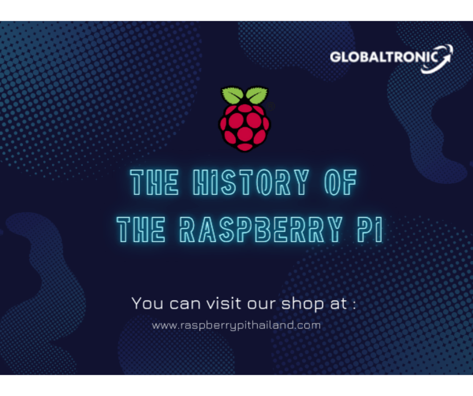 The History of the Raspberry Pi - บริษัท โกลบอลโทรนิค อินเตอร์เทรด จํากัด